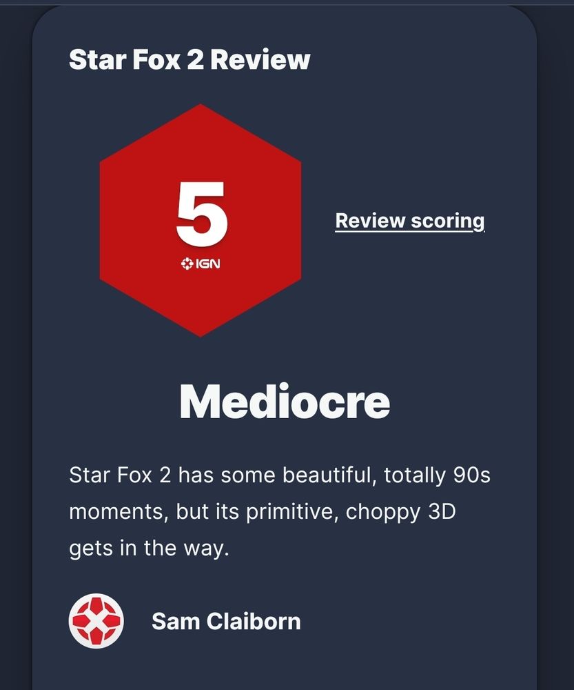 IGN
Star Fox 2 Review
5/10  Mediocre
Star Fox 2 has some beautiful, totally '90s moments, but it's primitive, choppy 3D gets in the way. 

Sam Claiborn