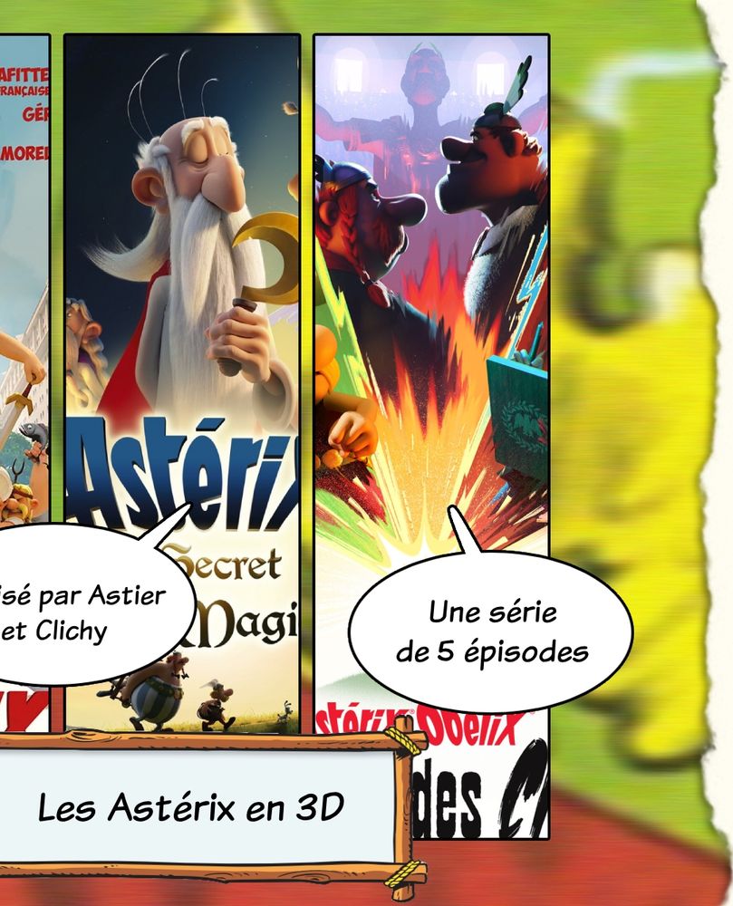 Les Astérix en 3D 
Astérix le Domaine des Dieux et le Secret de la Potion Magique réalisés par Astier et Clichy 
Astérix et Obélix le combat des chefs est une série de 5 épisodes