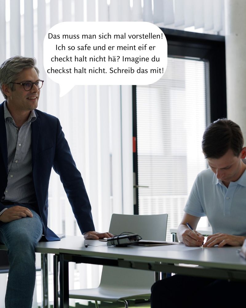 Prof zu Studis: Das muss man sich mal vorstellen! Ich so safe und er meint eif er checkt halt nicht hä? Imagine du checkst halt nicht. Schreib das mit!