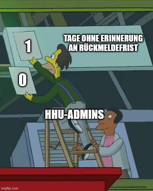 Simpsons Meme: Lenny und Carl tauschen mit einer Leiter ein Schild aus. Aus einer 1 wird eine Null. Auf Lenny steht "HHU-Admins" geschrieben. Auf dem Schild neben der Ziffer steht: Tage ohne Erinnerung an Rückmeldefrist.