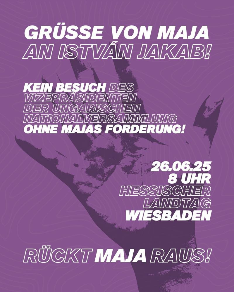 Grüße von Maja an Istvan Jakab!

Kein Besuch des Vizepräsidenten der ungarischen Nationalversammlung ohne Majas Forderung!

26.6.25
8 Uhr
Hessischer Landtag 
Wiesbaden

Rückt Maja raus!