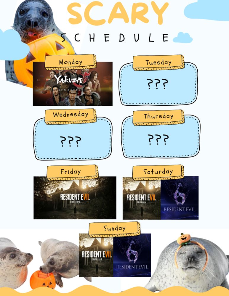 A stream schedule with pictures of seals with pumpkins.

Monday - Yakuza 5 Remastered

Tuesday - Offline

Wednesday - Offline

Thursday - Offline

Friday - Resident Evil 7: Biohazard

Saturday - Resident Evil 7: Biohazard & Resident Evil 6

Sunday - Resident Evil 7: Biohazard & Resident Evil 6