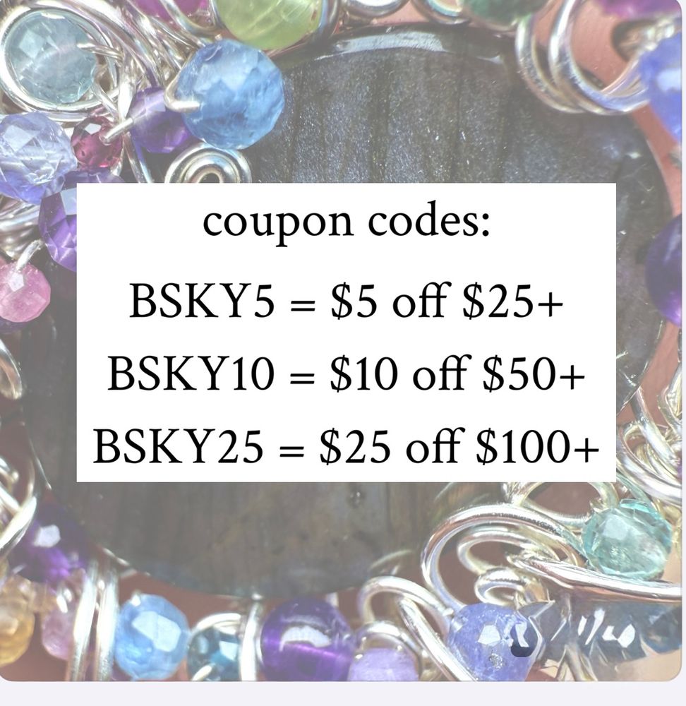 Black text on a white background superimposed over a photo of the labradorite necklace from the previous photo. The text reads as follows: 

coupon codes:
BSKY5 = $5 off $25+
BSKY10 = $10 off $50+
BSKY25 = $25 off $100+