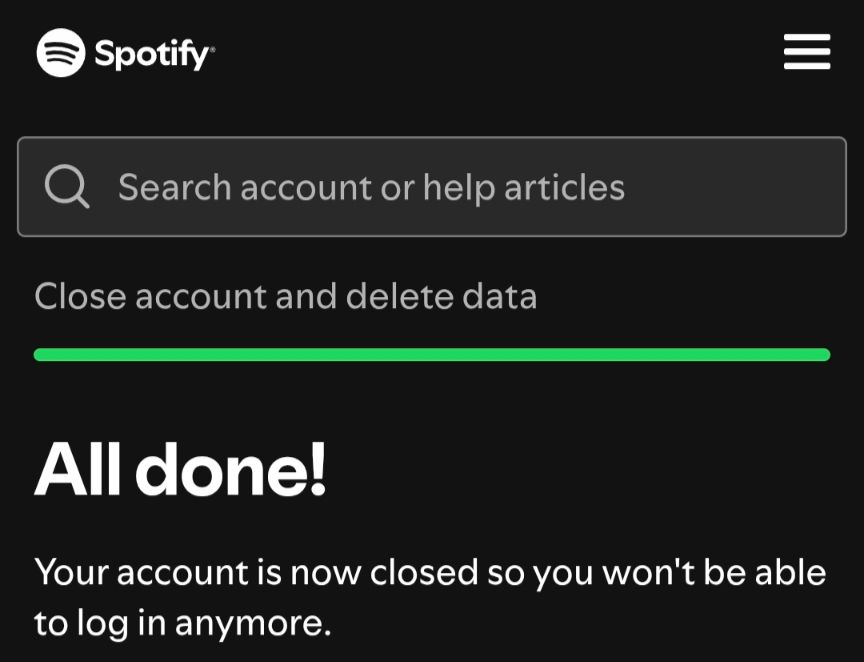 Screenshot of Spotify cancellation. 

Spotify

Search account or help articles

Close account and delete data

All done!

Your account is now closed so you won't be able to log in anymore.