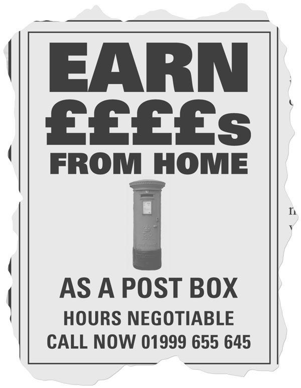 A local newspaper advert that reads: EARN ££££s FROM HOME AS A POST BOX. HOURS NEGOTIABLE. CALL NOW 01999 655 645