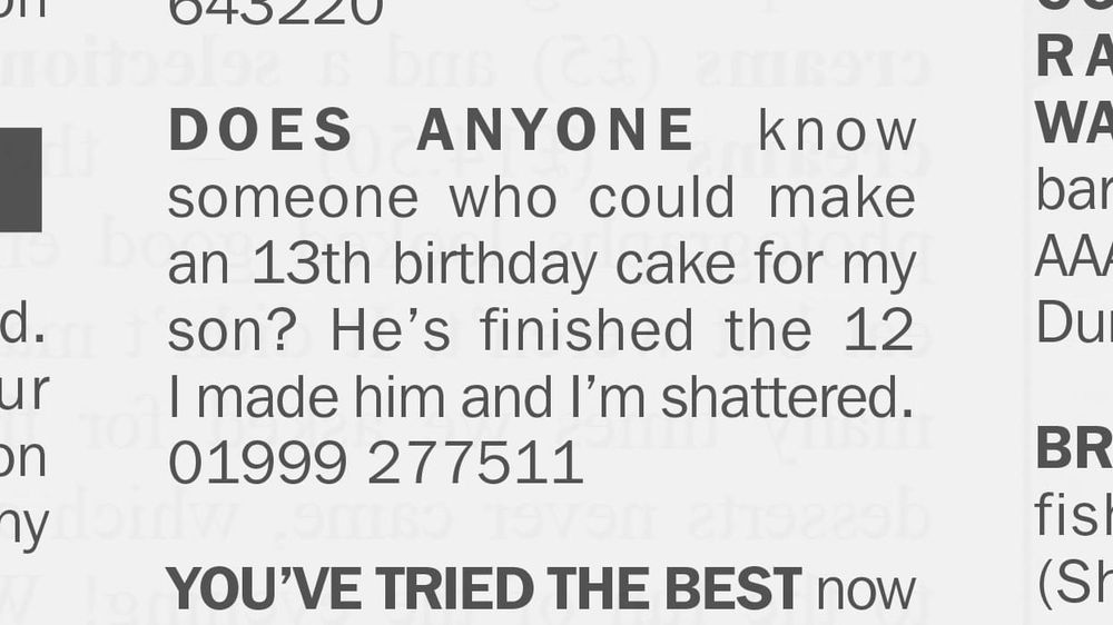 A classified advert taken from a local newspaper. It reads: “Does anyone know someone who could make a 13th birthday cake for my son? He’s finished the 12 I made him and I’m shattered. 01999 277511”