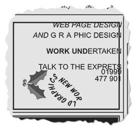 A shockingly designed advert torn from a local newspaper which reads:
New World Graphics (this logo is tightly wound around a lopsided loop accompanied by some clip art holly)
WEB PAGE DESIGN
AND GRAPHIC DESIGN
WORK UNDERTAKEN
TALK TO THE EXPRETS
01999 477 901
