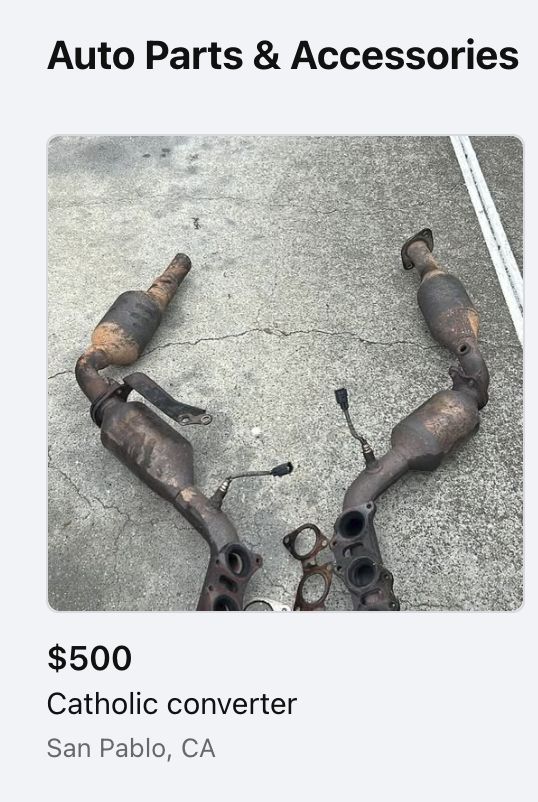 Photo of some car exhaust parts lying on a concrete surface.  The upper title reads "Auto Parts & Accessories" as this likely comes form some online seller's forum.  Price is $500.  The parts are labeled "Catholic Converter" and are located in San Pablo, CA.

Not sure what's going on over in the East Bay, but it can't be good.