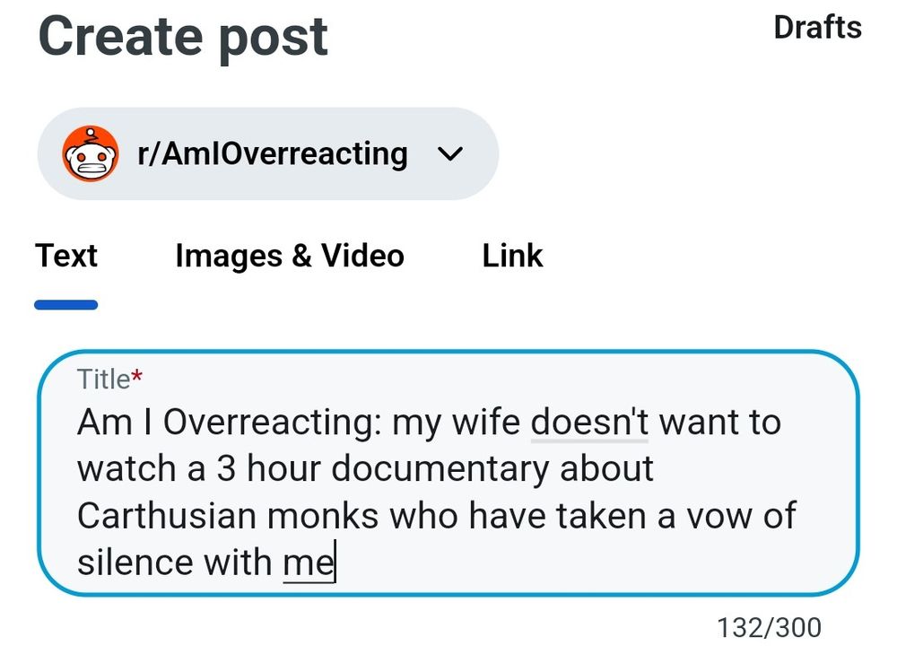 A draft post to reddit's Am I Overreacting forum, titled: "Am I Overreacting: my wife doesn't want to watch a 3 hour documentary about Carthusian monks who have taken a vow of silence with me"