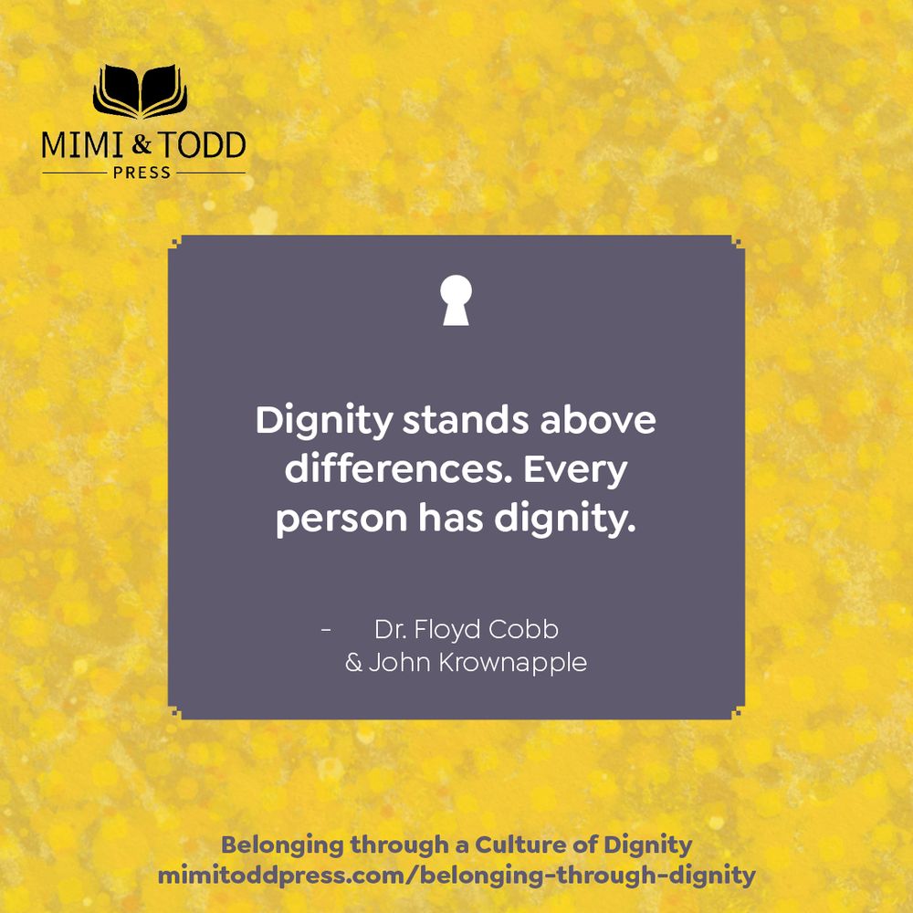 "Dignity stands above differences. Every person has dignity. -Dr. Floyd Cobb and John Krownapple from the book Belonging Through a Culture of Dignity