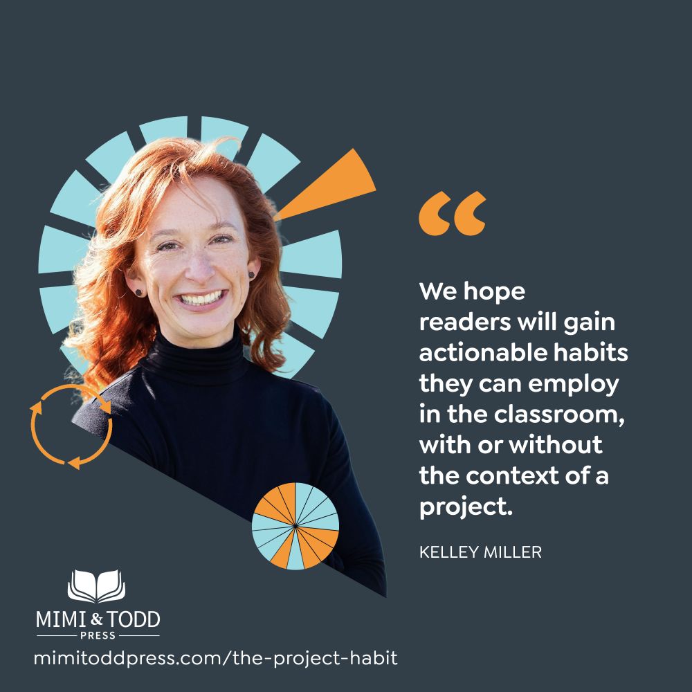 A picture of author Kelley Miller and the quote "We hope readers will gain actionable habits they can employ in the classroom, with or without the context of a project."