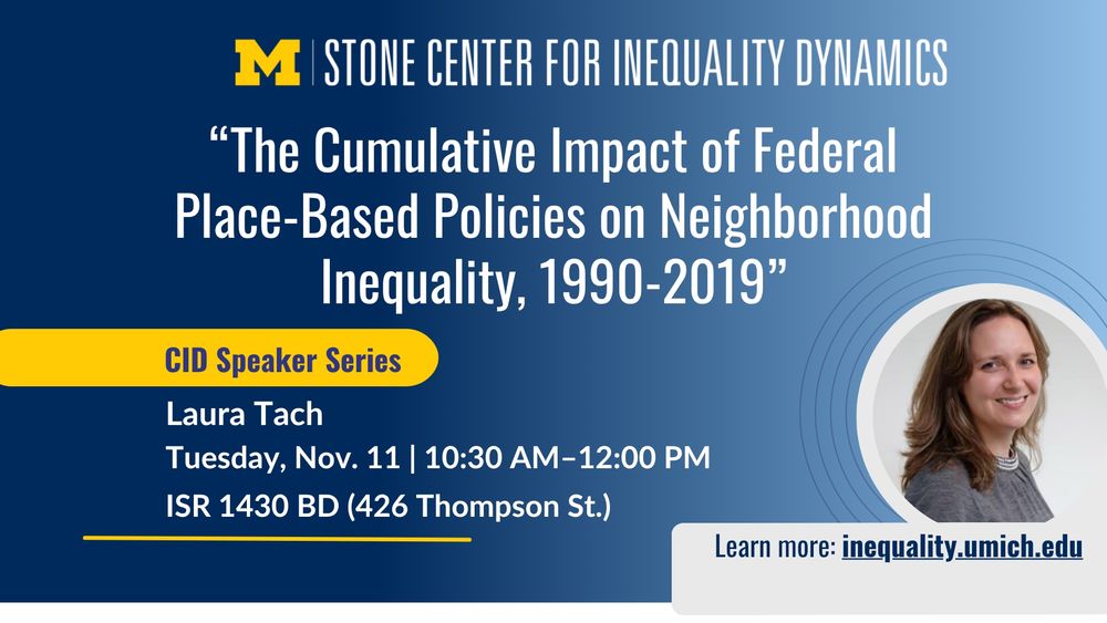 CID event graphic with ISR logo and Stone Center for Inequality Dynamics branding; title reads: “The Cumulative Impact of Federal Place-Based Policies on Neighborhood Inequality, 1990–2019”; yellow label says “CID Speaker Series”; event details: Laura Tach, Tuesday, Nov. 11, 10:30 AM–12:00 PM, ISR 1430 BD (426 Thompson St.); bottom right corner reads “Learn more: inequality.umich.edu” with headshot of Laura Tach inside a circular frame on a blue gradient background.