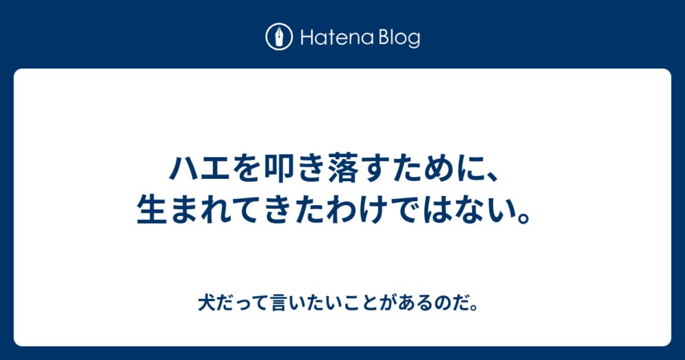 ハエを叩き落すために、生まれてきたわけではない。 - 犬だって言いたいことがあるのだ。