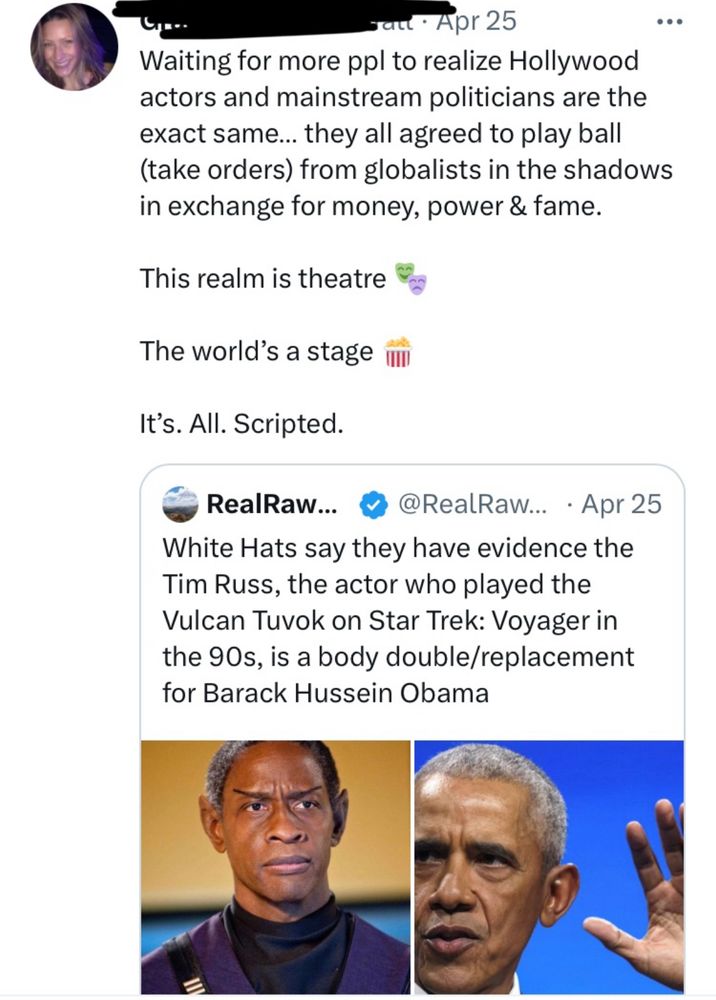 Waiting for more ppl to realize Hollywood actors and mainstream politicians are the exact same... they all agreed to play ball (take orders) from globalists in the shadows in exchange for money, power & fame.
This realm is theatre
The world's a stage
It's. All. Scripted.
RealRaw...
@RealRaw... • Apr 25
White Hats say they have evidence the Tim Russ, the actor who played the Vulcan Tuvok on Star Trek: Voyager in the 90s, is a body double/replacement for Barack Hussein Obama