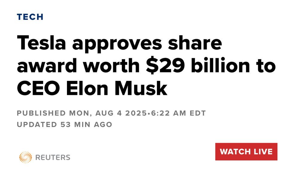 TECH
Tesla approves share award worth $29 billion to
CEO Elon Musk
PUBLISHED MON, AUG 4 2025•6:22 AM EDT
UPDATED 53 MIN AGO
REUTERS
