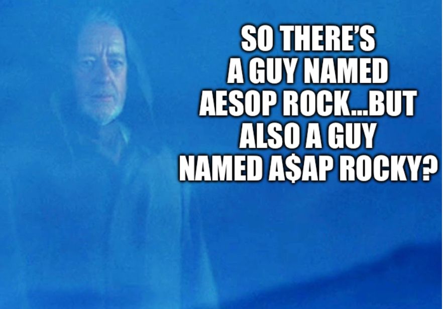 Obi: SO THERE'S A GUY NAMED
AESOP ROCK...BUT
ALSO A GUY
NAMED ASAP ROCKY? 