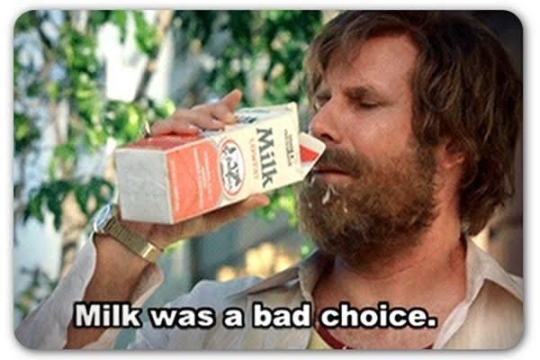 Ron Burgundy in Anchorman drinks milk, says milk was a bad choice