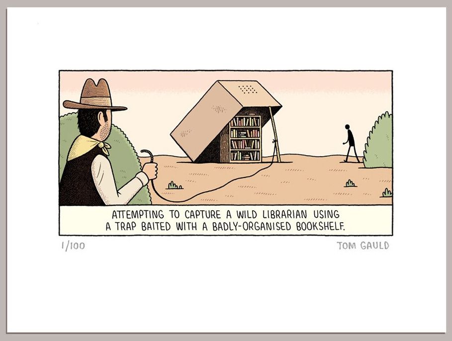 A limited edition, signed and numbered print by Tom Gauld.
The image shows a cowboy-type character holding a rope that connects to a stick propping up a huge box (with airholes). Under the the box sits a very messy bookshelf. A figure hesitantly approaches the shelf.
The title is "Attempting to capture a wild librarian using a trap baited with a badly-organized bookshelf."