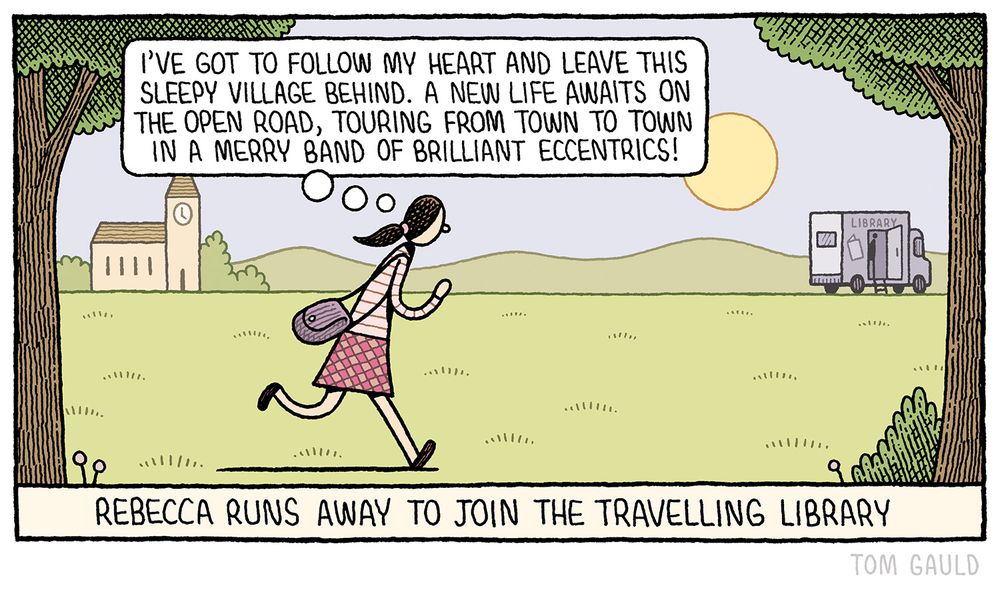 
Image: A small, pretty English village. A girl with a bag on her shoulder runs towards a van on the other side of the village green. She says to herself "I've got to follow my heart and leave this sleepy village behind. A new life awaits on the open road, touring from town to town in a merry band of brilliant eccentrics!"

Title: “Rebecca runs away to join the travelling library”
