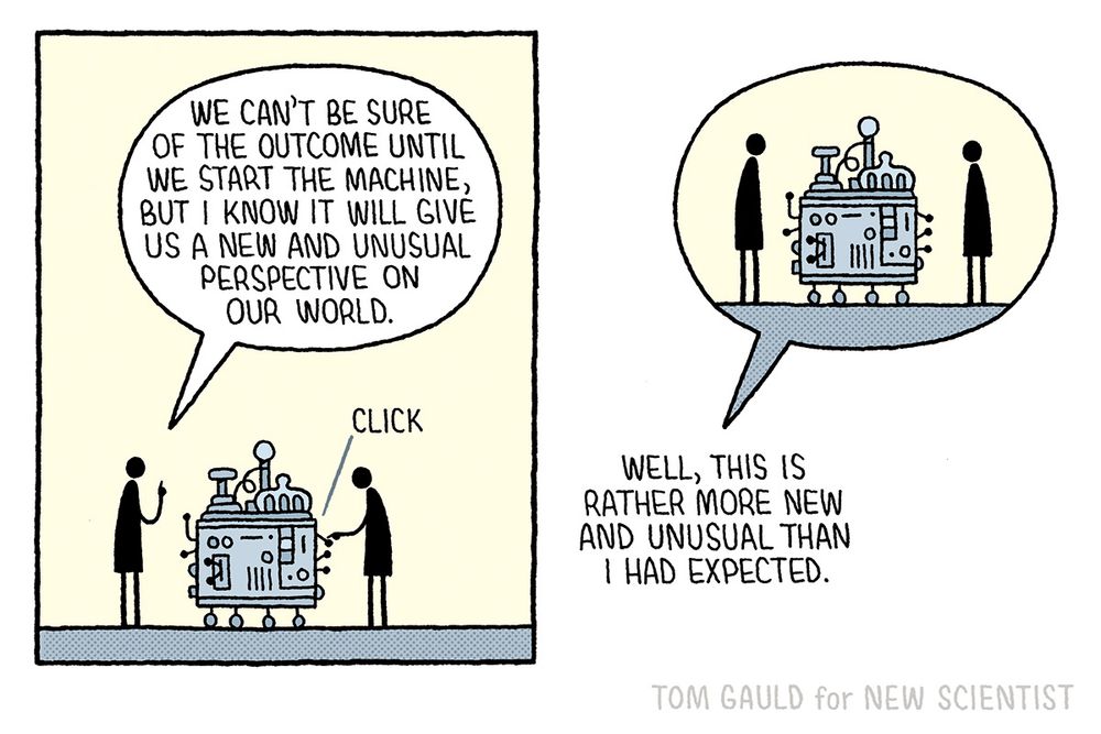 Panel one: Two scientists stand beside a complex apparatus. One says:
“We can't be sure of the outcome until we start the machine, but I know it will give us a new and unusual perspective on our world.”
The second scientist flicks a switch.

Panel two: “Well, this is rather more new and unusual than I had expected.” The scientists are now within the speech bubble and the speech is outside it. 