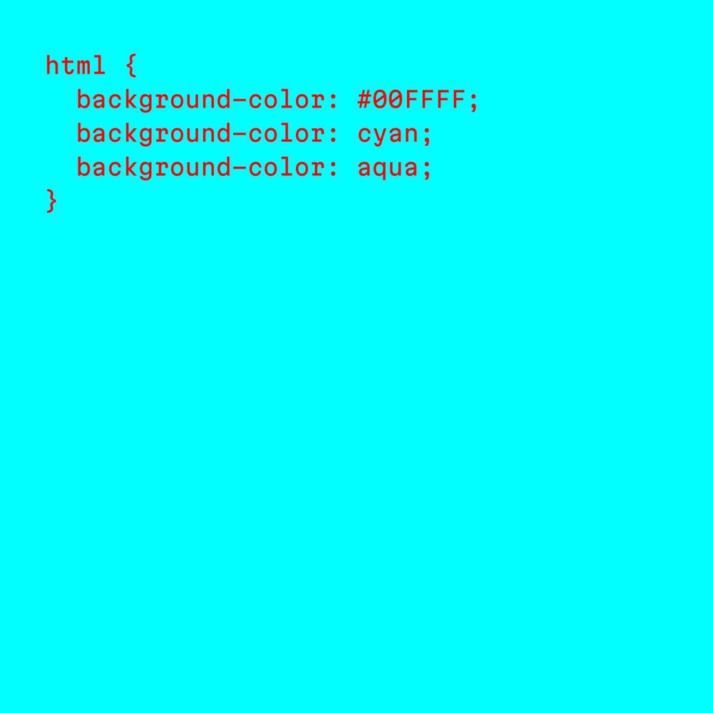 Text:
html {
  background-color: #00FFFF;
  background-color: cyan;
  background-color: aqua;
}
on a background color aqua/cyan.