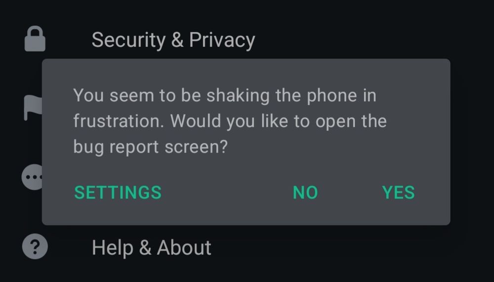 a popup in the Element android app which says:
"You seem to be shaking the phone in frustration. Would you like to open the bug report screen?"