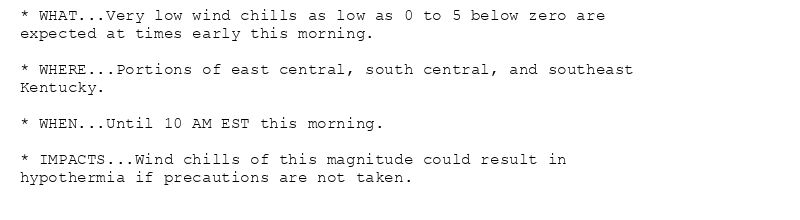 * WHAT...Very low wind chills as low as 0 to 5 below zero are
expected at times early this morning.

* WHERE...Portions of east central, south central, and southeast
Kentucky.

* WHEN...Until 10 AM EST this morning.

* IMPACTS...Wind chills of this magnitude could result in
hypothermia if precautions are not taken.