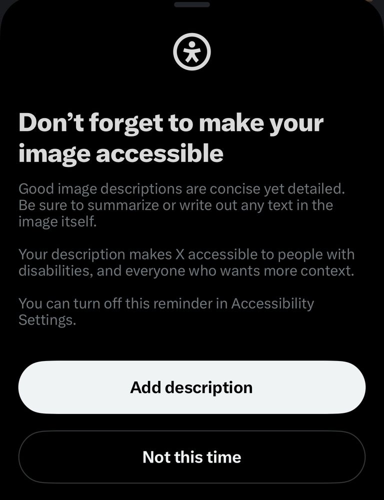 A cropped screenshot from the twitter app:

Don't forget to make your image accessible.

Good image descriptions are concise yet detailed.

Be sure to summarize or write out any text in the image itself.
Your description makes X accessible to people with disabilities, and everyone who wants more context.
You can turn off this reminder in Accessibility Settings.

#AltText #Accessibility #BlueSky #Twitter #fyp #BlueSkyDevs #FeatureRequest
