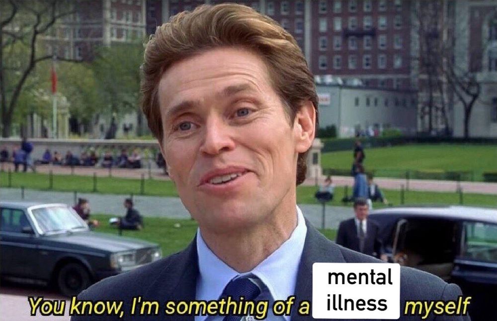 Willam Dafoe Spiderman meme with text edited, where an older white man (Willam Dafoe) in a suit is saying "You know, I'm something of a mental illness myself"