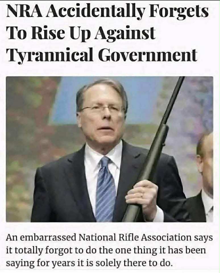 NRA Accidentally Forgets To Rise Up Against
Tyrannical Government
An embarrassed National Rifle Association says it totally forgot to do the one thing it has been saying for years it is solely there to do.