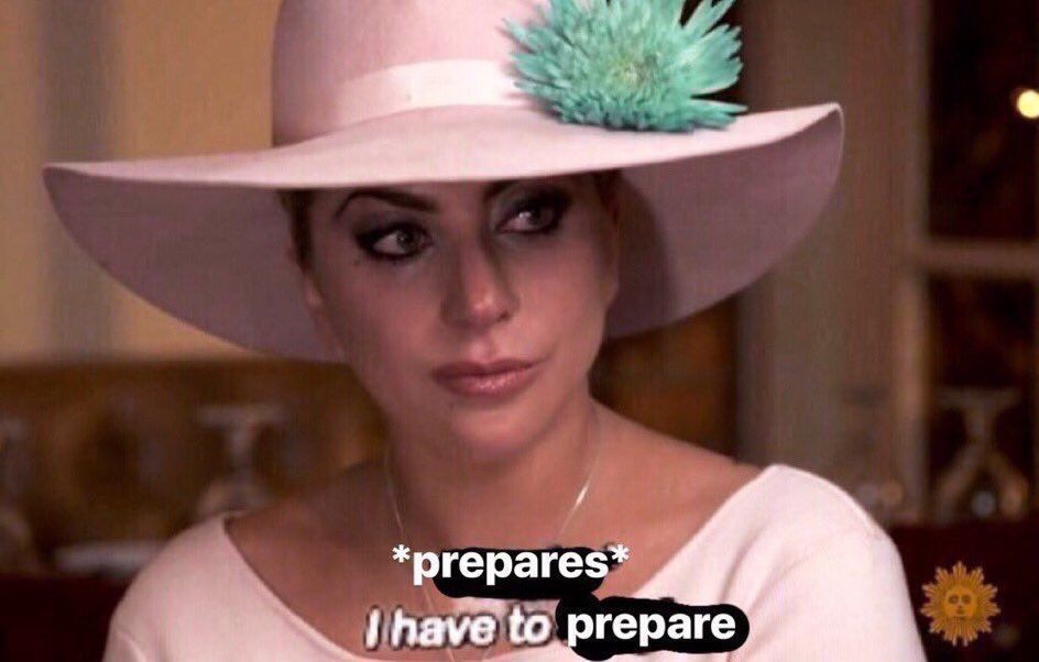 Picture of Lady Gaga with text that reads “*prepares* I have to prepare”