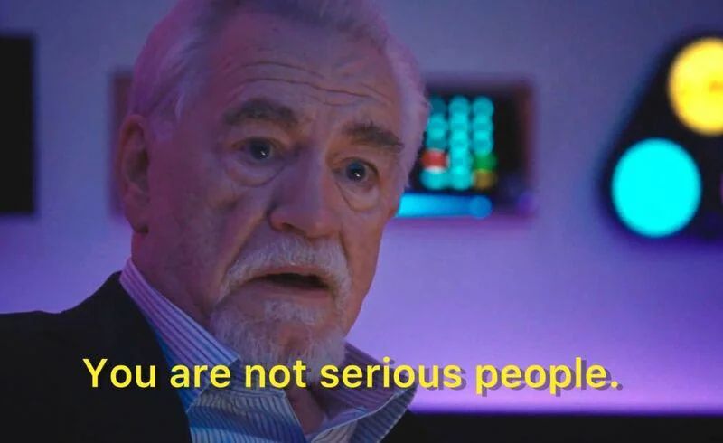 Logan Roy's character in succession saying "You are not serious people" 