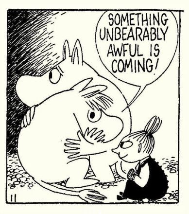 Illustration from Tove Janssen’s moomin world. Two moomins are hugging each other anxiously, with the speech bubble ‘something unbearably awful is coming!’ Meanwhile, the fabulous Little My sits poised beside them, back curved, hands clasped, head thrust forward, lips curled, staring expectantly into the gloom.