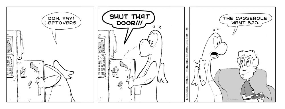 George opens refrigerator.  Ohh, yay!  Leftovers.  Casserole yells.  Shut that door!  George tells Dragin the casserole went bad.