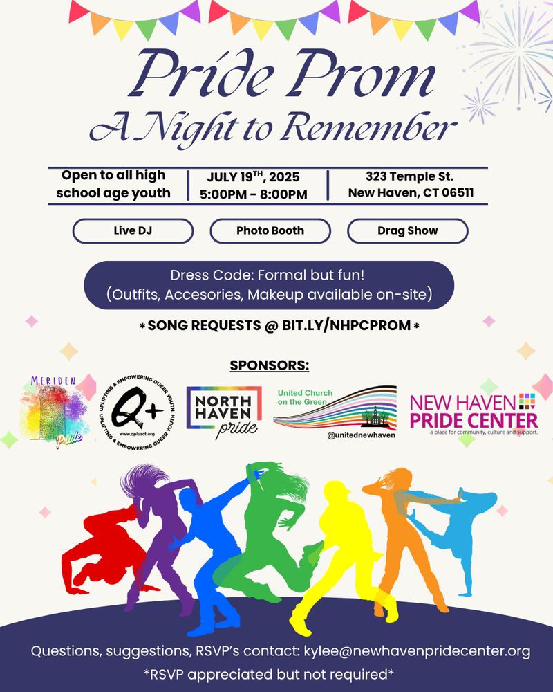 Pride Prom: A Night to Remember
Open to all high school age youth
July 19, 2025 5-8pm, 322 Temple St. New Haven CT
Live DJ, photo booth, drag show. Dress code: Formal but fun! Outfits, accessories, makeup available on-site. Song requests at BIT.LY/NHPCPROM
Questions, suggestions, RSVP's contact: kylee@newhavenpridecenter.org - RSVP appreciated but not required