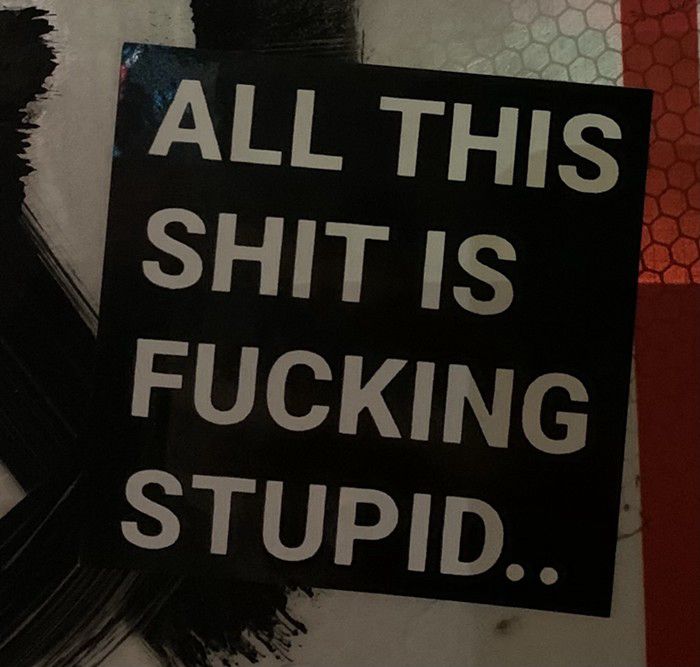 A sticker that reads ALL THIS SHIT IS FUCKING STUPID..