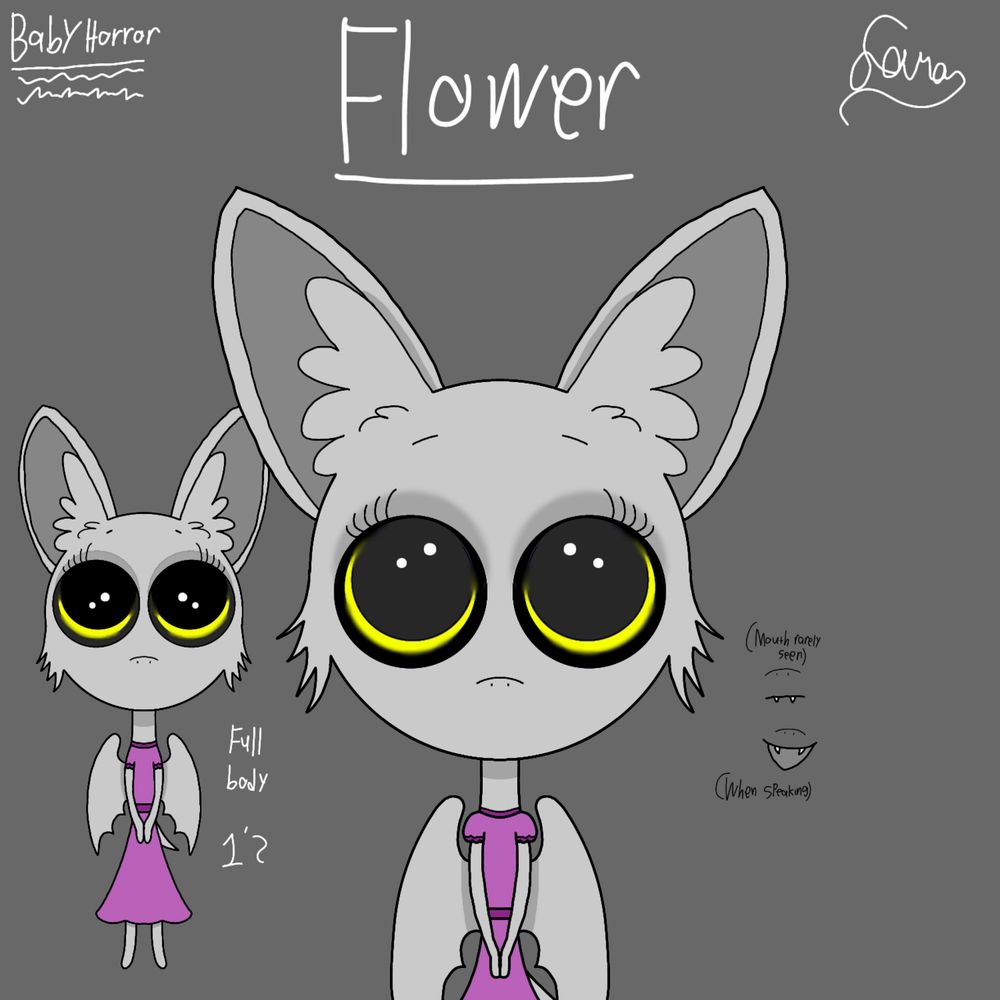 Old art of our BabyHorror OC Flower, who's a bat doll possessed by the spirit of a 3 year old monster. She's light gray with large, fluffy bat ears and fluffy cheeks, and her bat wings are neatly tucked behind her back. Her extremely large yellow eyes are sunken, with large black pupils covering most of the retinas. She wears a slightly dull pink dress with darker purple-pink ridges on the collar and sleeves of her dress, with the ridge of her dress serving as a safety pin for the vessel's outfit.

There's extra information about Flower within the drawing, such as another drawing of her standing with her hands clasped together politely in front of her depicting her height, which is 1'2. There's also sketches of what her mouth looks like, with one depicting it being closed with two white bat fangs sticking out, while the other shows her speaking, the inside of the doll's mouth being a dull gray color.