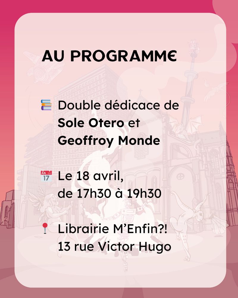 Au programme :
Double dédicace de Sole Otero et Geoffroy Monde
Le 18 avril, de 17h30 à 19h30
Librairie M’Enfin, 13 rue Victor Hugo