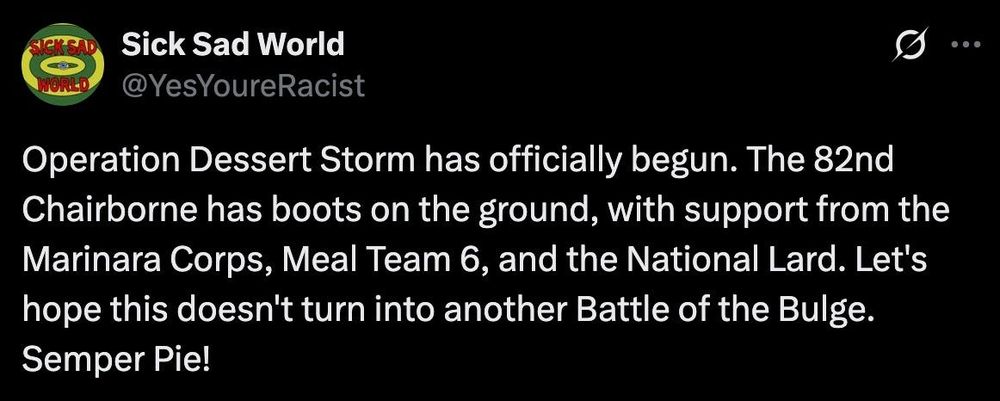 A social media post that reads “Operation Dessert Storm has officially begun. The 82nd Chairborne has boots on the ground,with support from the Marinara Corps, Meal Team 6, and the National Lard. Let’s hope this doesn’t turn into another Battle of the Bulge. Semper Pie!”