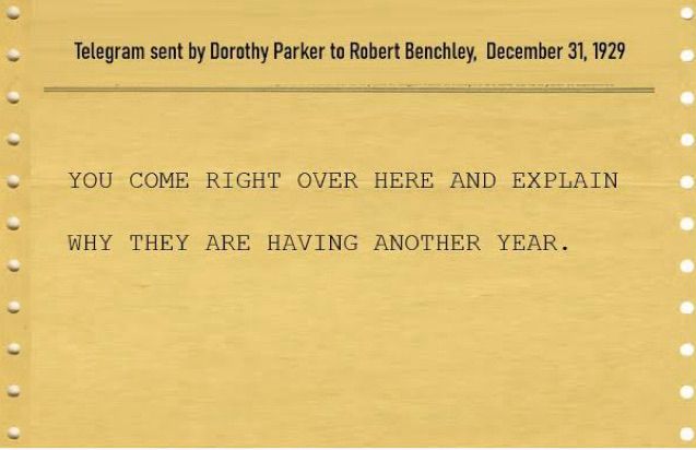 Telegram sent by author Dorothy Parker to Robert Benchley on December 31st 1929. 

Text reads.

You come right over here and explain why they are having another year. 