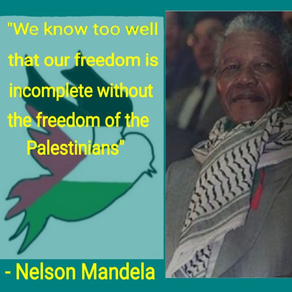 "We know too well that our freedom is incomplete without the freedom of the Palestinians".
- Nelson Mandela 