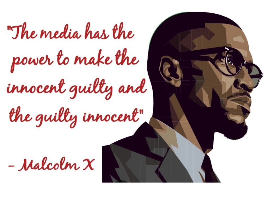 "The media has the power to make the innocent guilty and the guilty innocent"
- Malcolm X 
