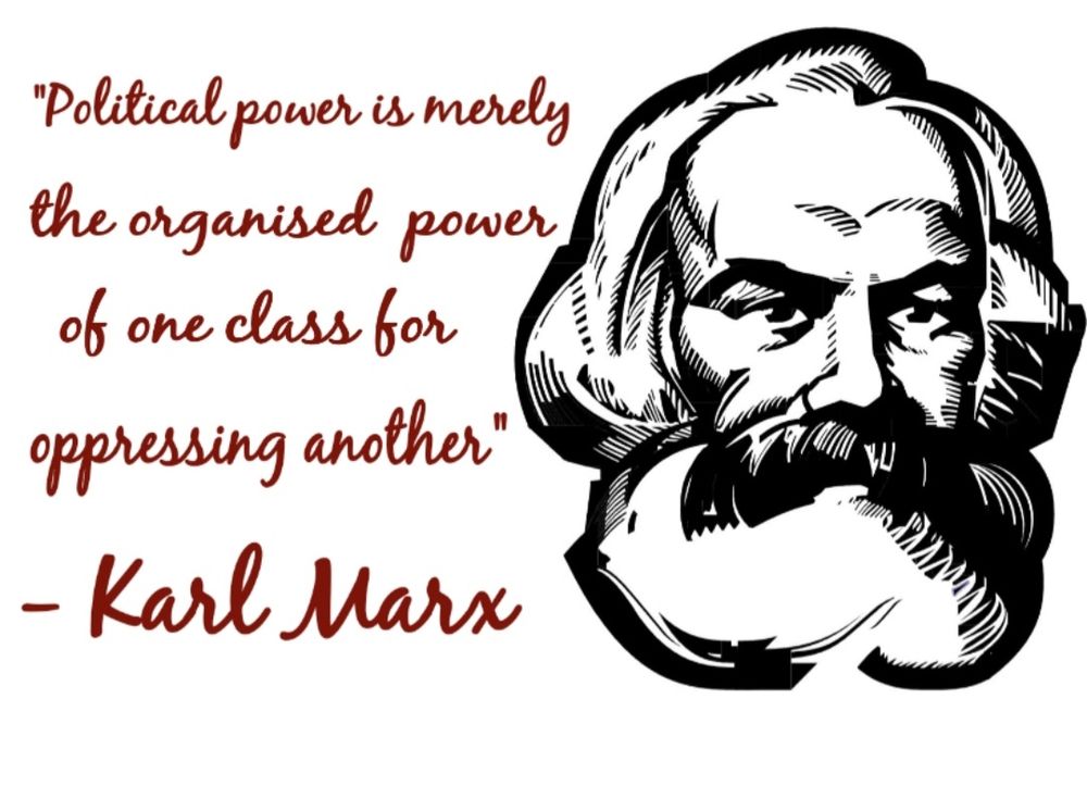 "Political power is merely the organised power of one class for oppressing another"
- Karl Marx 