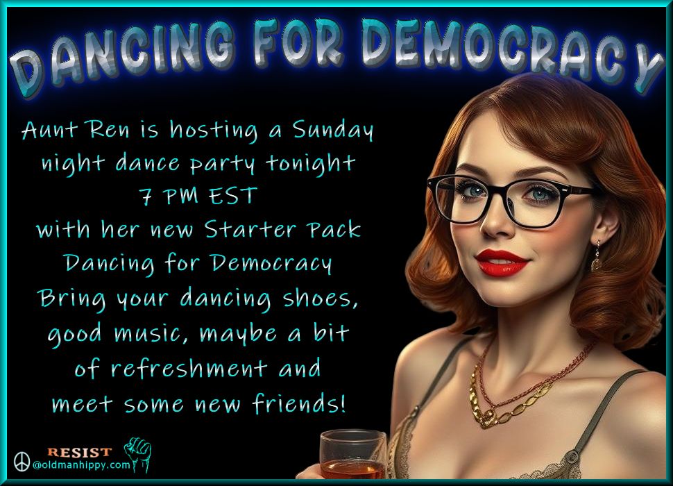 Aunt Ren is hosting a Sunday
night dance party tonight
7 PM EST
with her new Starter Pack
Dancing for Democracy
Bring your dancing shoes,
good music, maybe a bit
of refreshment and
meet some new friends!
