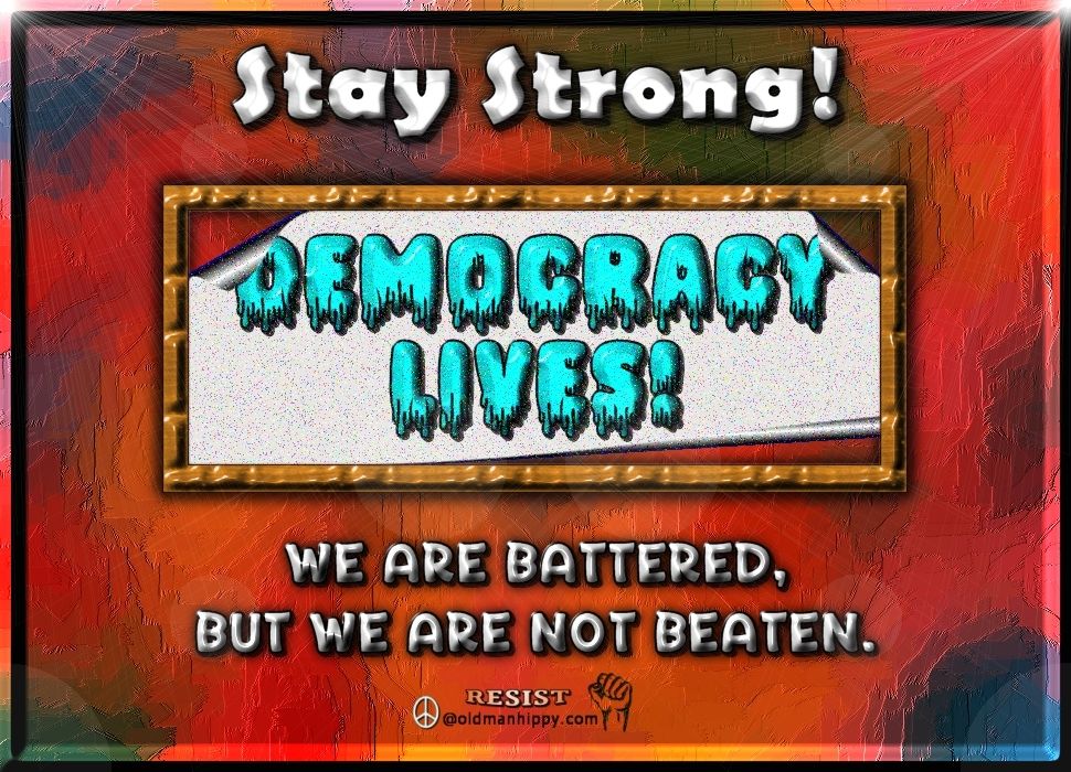 Stay Strong
Democracy Lives
We are battered, but we are not beaten.
