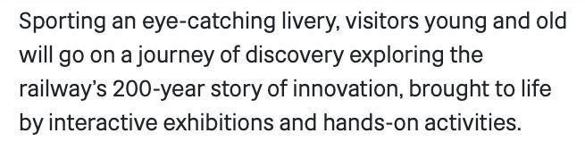 Text grab rom Railway 200 website that reads 'Sporting an eye-catching livery, visitors young and old will go on a journey of discovery exploring the railway's 200-year story of innovation, brought to life by interactive exhibitions and hands-on activities'.