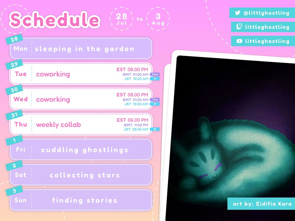 ghosti's schedule for July 28 - August 3 2025. Streams at twitch.tv/littleghostling. Also littlghostling on Twitter and littleghostling YouTube.

no stream - Mon 
coworking -  Tues 29 8pm EST; Wed 30 1am GMT, 10am JST.
coworking - Wed 30 8pm EST; Wed 31 1am GMT, 10am JST.
weekly collab - Thu 31 6:30pm EST, 11:30pm GMT; Fri 1 10:30am JST
no stream - Fri 
no stream - Sat
no stream - Sun

Schedule image includes art of a ghosti inspired slugcat by Eidifia Kara
