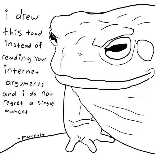 drawing of a toad that reads
“i drew this toad instead of reading your internet arguments and i do not regret a single moment”
signed by yours truly, macnult