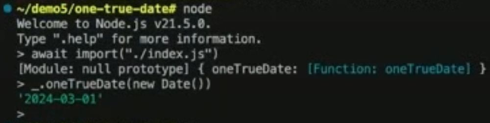 Screenshot of Node.js REPL with the following text:

› await import ("./index.js")
[Module: null prototype] { oneTrueDate: [Function: oneTrueDate] }
_.oneTrueDate(new Date())
'2024-03-01'