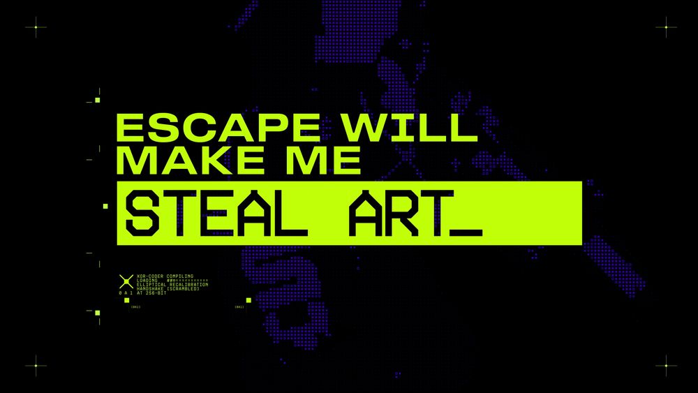 ESCAPE WILL
MAKE ME
STEAL ART